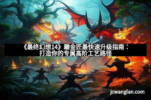 《最终幻想14》雕金匠最快速升级指南：打造你的专属高阶工艺路径