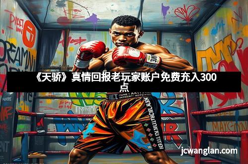 《天骄》真情回报老玩家账户免费充入300点