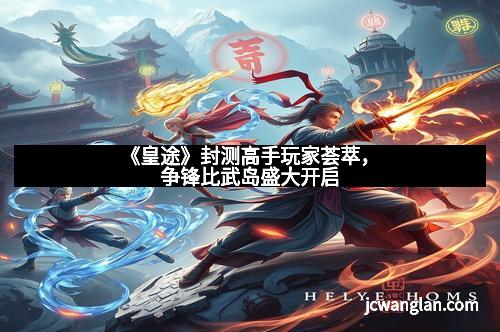 《皇途》封测高手玩家荟萃，争锋比武岛盛大开启