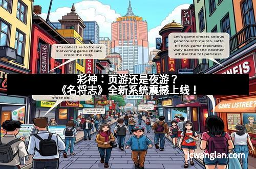 彩神：页游还是夜游？《名将志》全新系统震撼上线！
