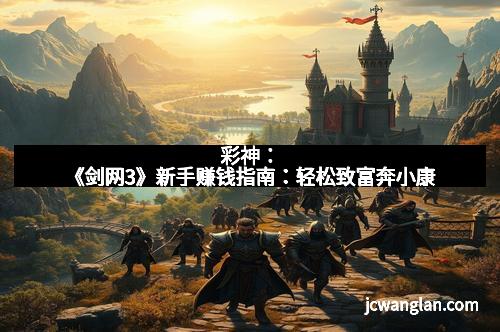 彩神：《剑网3》新手赚钱指南：轻松致富奔小康